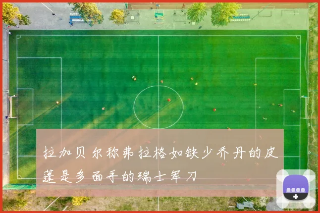 拉加贝尔称弗拉格如缺少乔丹的皮蓬是多面手的瑞士军刀