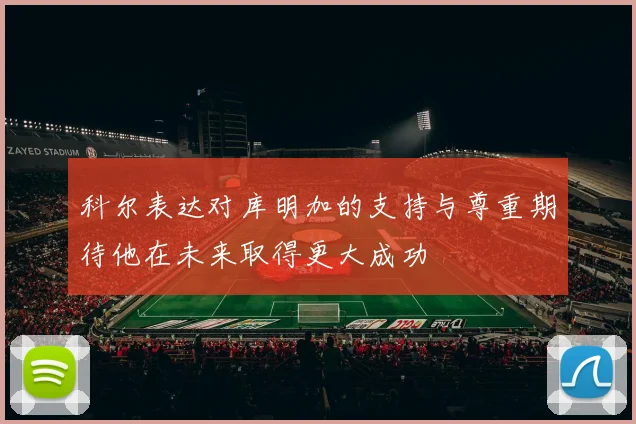 科尔表达对库明加的支持与尊重期待他在未来取得更大成功
