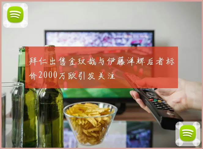 拜仁出售金玟哉与伊藤洋辉后者标价2000万欧引发关注