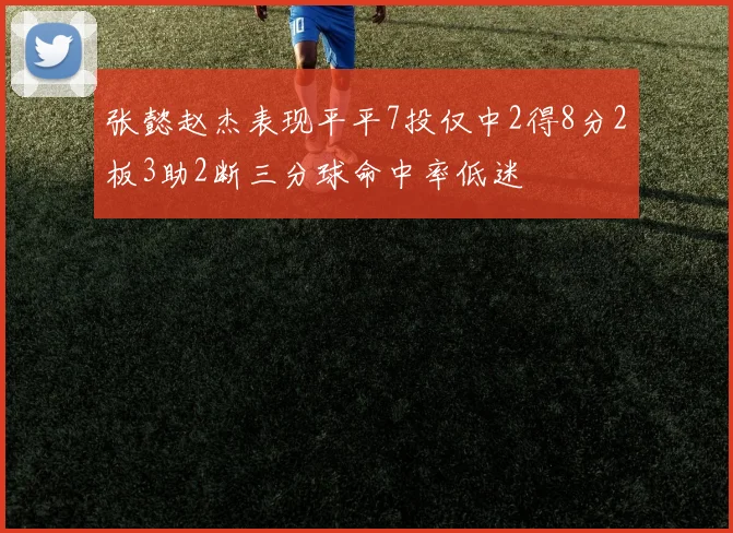 张懿赵杰表现平平7投仅中2得8分2板3助2断三分球命中率低迷