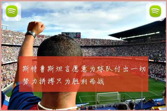 斯特鲁斯坦言愿意为球队付出一切努力拼搏只为胜利而战