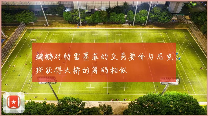 鹈鹕对特雷墨菲的交易要价与尼克斯获得大桥的筹码相似