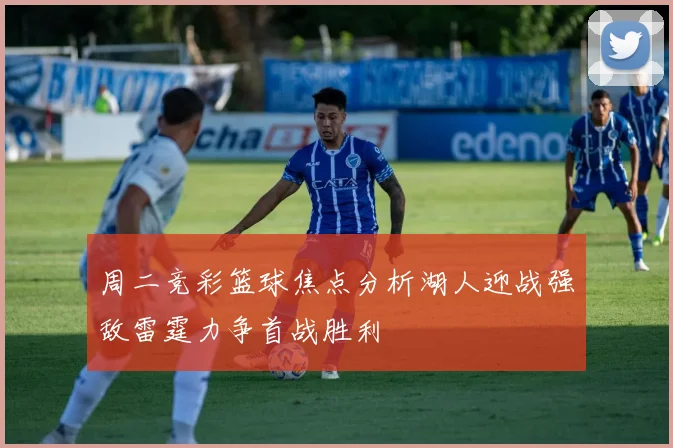 周二竞彩篮球焦点分析湖人迎战强敌雷霆力争首战胜利