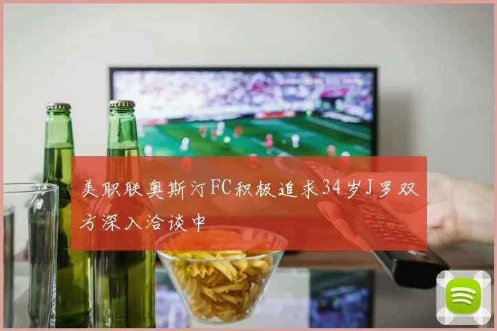 美职联奥斯汀FC积极追求34岁J罗双方深入洽谈中