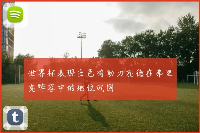 世界杯表现出色将助力孔德在弗里克阵容中的地位巩固