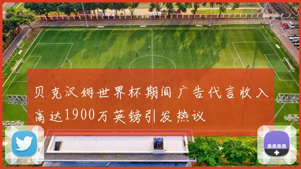 贝克汉姆世界杯期间广告代言收入高达1900万英镑引发热议