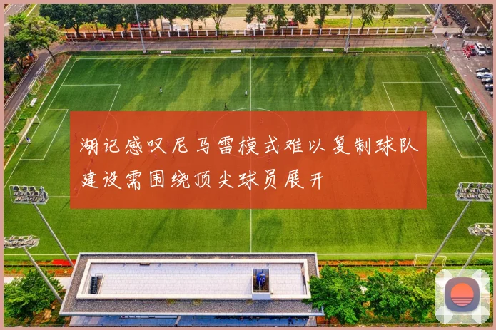 湖记感叹尼马雷模式难以复制球队建设需围绕顶尖球员展开