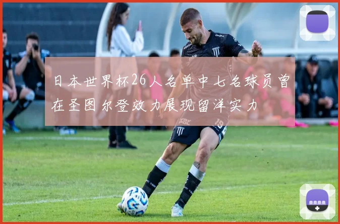 日本世界杯26人名单中七名球员曾在圣图尔登效力展现留洋实力